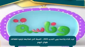 تردد قناة وناسة بيبي الجديد 2025.. اضبط الآن لمتابعة ترفيه أطفالك طوال اليوم